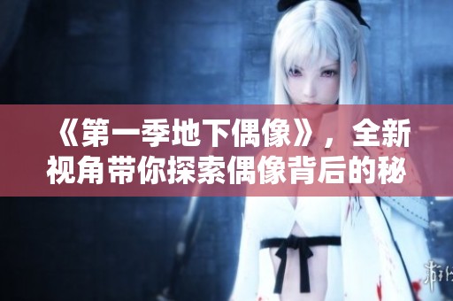《第一季地下偶像》，全新视角带你探索偶像背后的秘密与奋斗故事