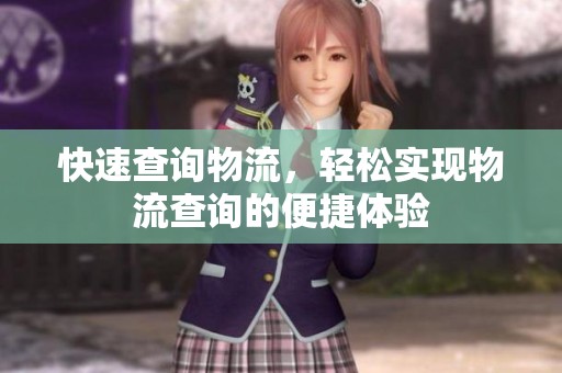 快速查询物流，轻松实现物流查询的便捷体验
