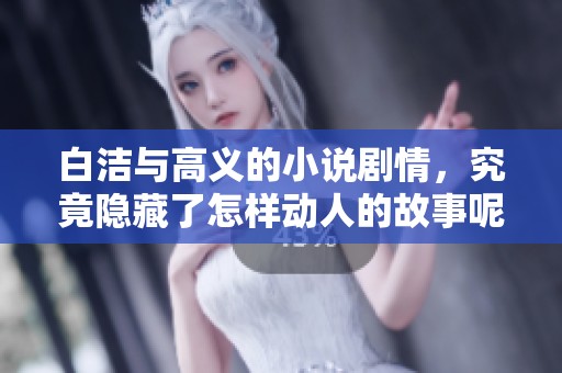白洁与高义的小说剧情，究竟隐藏了怎样动人的故事呢