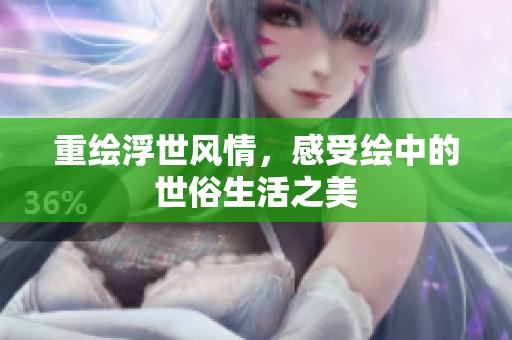 重绘浮世风情，感受绘中的世俗生活之美