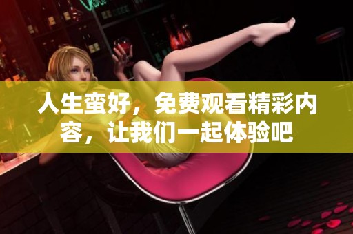 人生蛮好，免费观看精彩内容，让我们一起体验吧