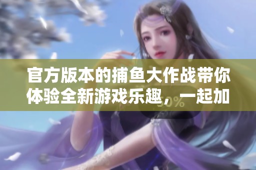 官方版本的**大作战带你体验全新游戏乐趣，一起加入**的冒险吧！