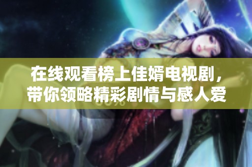 在线观看榜上佳婿电视剧，带你领略精彩剧情与感人爱情故事