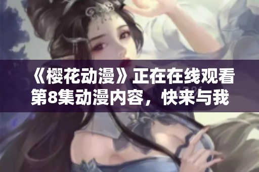 《樱花动漫》正在在线观看第8集动漫内容，快来与我们一起欣赏吧！