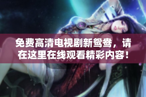 免费高清电视剧新鸳鸯，请在这里在线观看精彩内容！