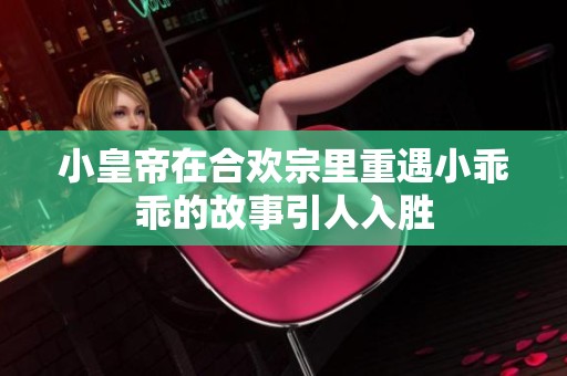 小皇帝在合欢宗里重遇小乖乖的故事引人入胜
