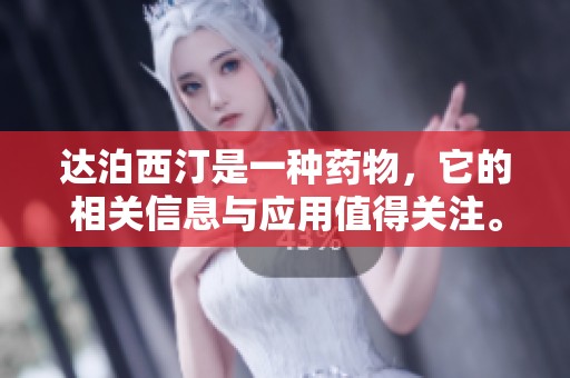 达泊西汀是一种药物，它的相关信息与应用值得关注。