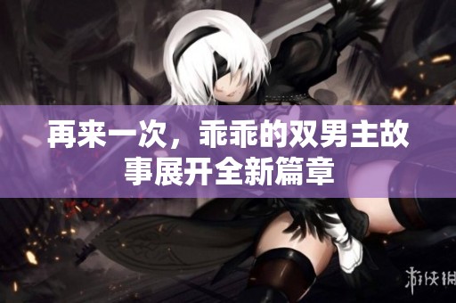 再来一次，乖乖的双男主故事展开全新篇章