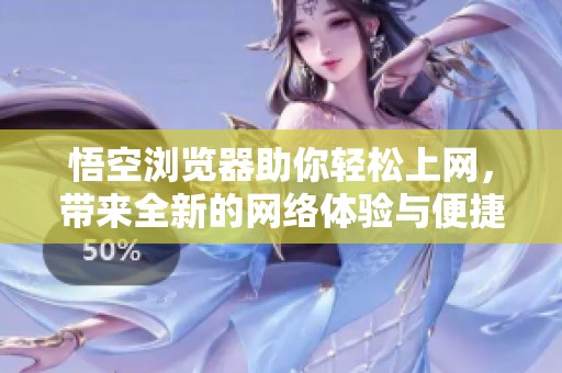 悟空浏览器助你轻松上网，带来全新的网络体验与便捷服务。