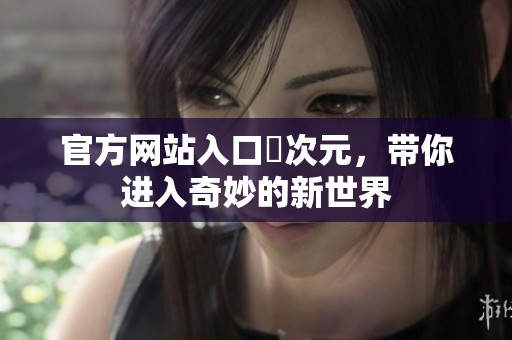 官方网站入口囧次元，带你进入奇妙的新世界