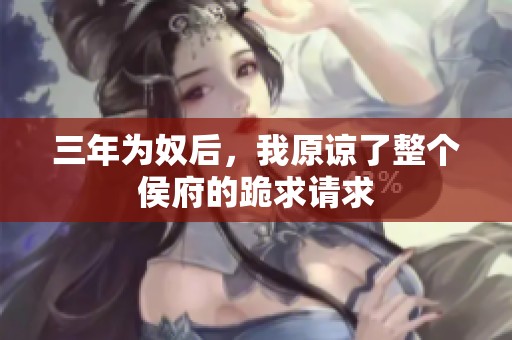 三年为奴后，我原谅了整个侯府的跪求请求