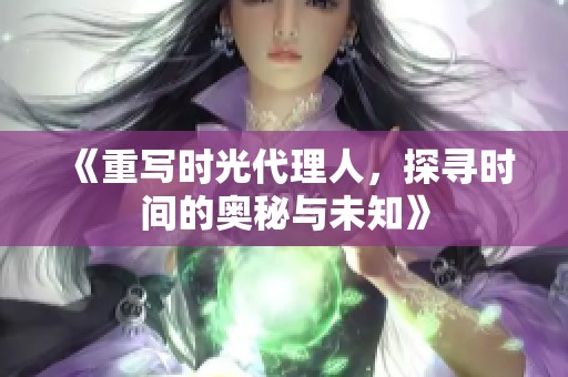 《重写时光代理人，探寻时间的奥秘与未知》