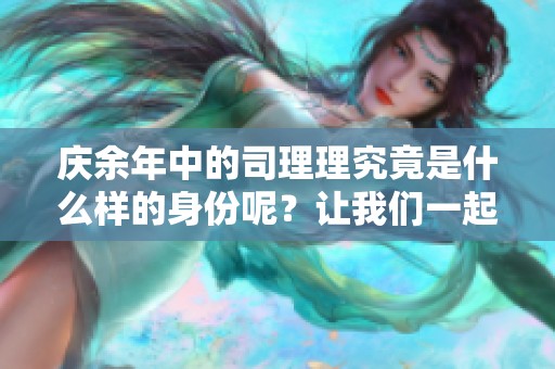 庆余年中的司理理究竟是什么样的身份呢？让我们一起揭晓答案。