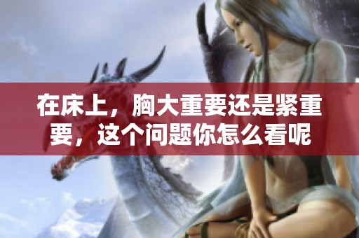 在床上，胸大重要还是紧重要，这个问题你怎么看呢