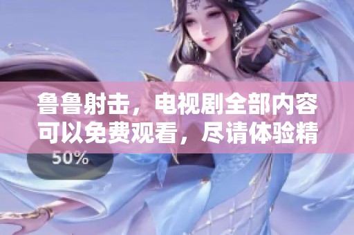 鲁鲁射击，电视剧全部内容可以免费观看，尽请体验精彩剧情！