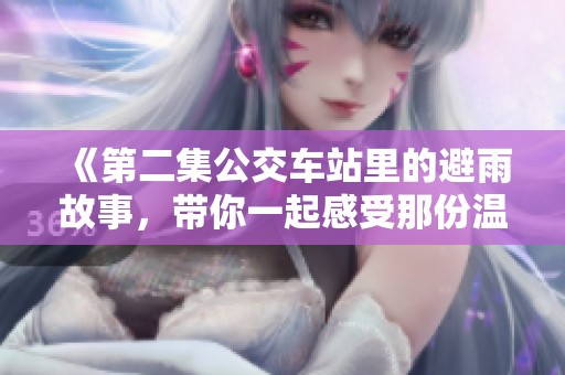 《第二集公交车站里的避雨故事，带你一起感受那份温暖》