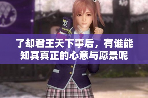 了却君王天下事后，有谁能知其真正的心意与愿景呢