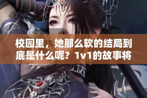 校园里，她那么软的结局到底是什么呢？1v1的故事将如何收尾呢