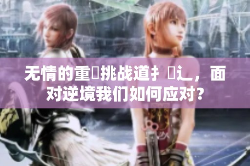 无情的重畐挑战道扌臿辶，面对逆境我们如何应对？