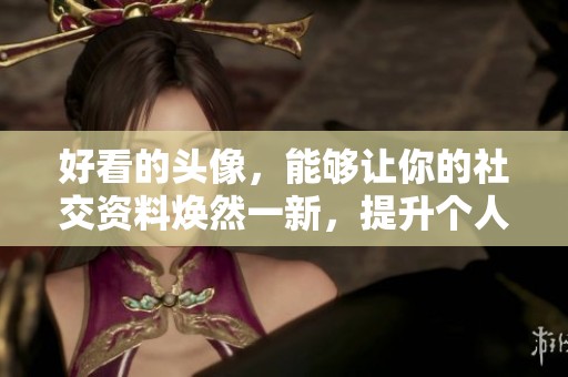 好看的头像，能够让你的社交资料焕然一新，提升个人魅力