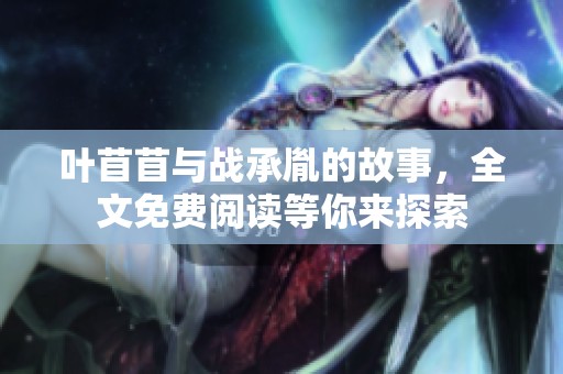 叶苜苜与战承胤的故事，全文免费阅读等你来探索