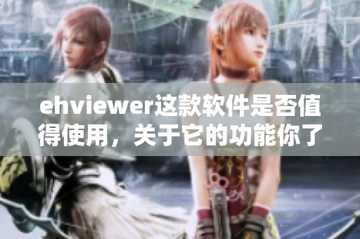 ehviewer这款软件是否值得使用，关于它的功能你了解多少呢