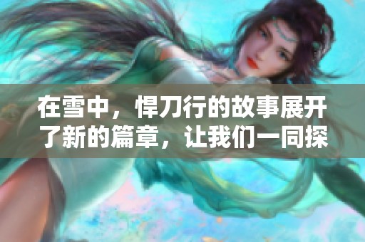 在雪中，悍刀行的故事展开了新的篇章，让我们一同探索。