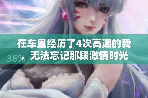 在车里经历了4次高潮的我，无法忘记那段激情时光