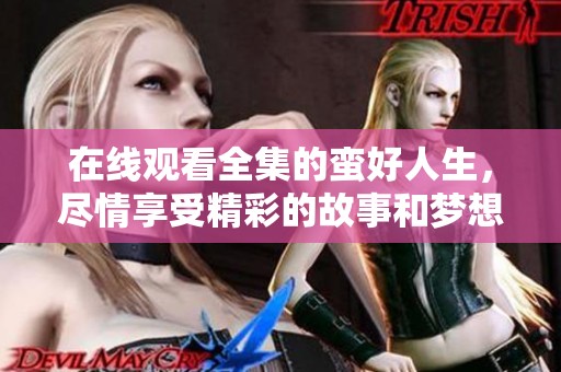在线观看全集的蛮好人生，尽情享受精彩的故事和梦想旅程