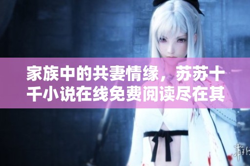 家族中的共妻情缘，苏苏十千小说在线免费阅读尽在其中