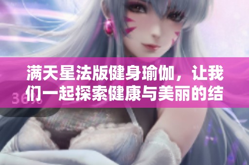 满天星法版健身瑜伽，让我们一起探索健康与美丽的结合之道