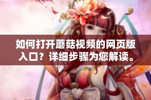 如何打开蘑菇视频的网页版入口？详细步骤为您解读。