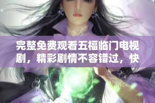 完整免费观看五福临门电视剧，精彩剧情不容错过，快来观看吧！