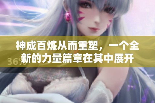 神成百炼从而重塑，一个全新的力量篇章在其中展开