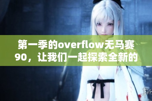 第一季的overflow无马赛90，让我们一起探索全新的游戏世界