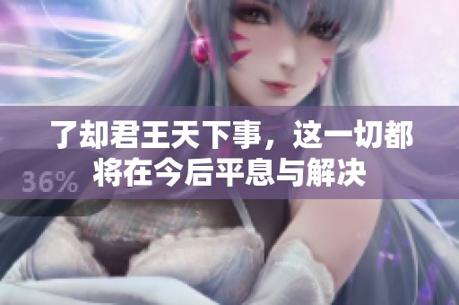 了却君王天下事，这一切都将在今后平息与解决