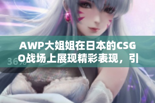 AWP大姐姐在日本的CSGO战场上展现精彩表现，引发热烈讨论
