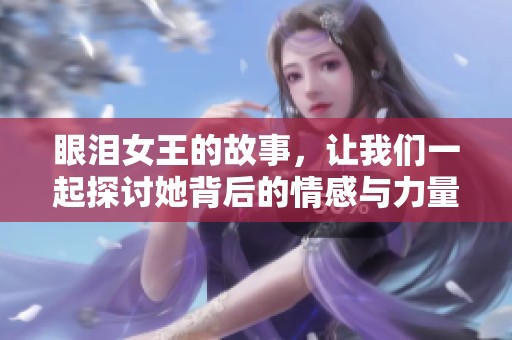 眼泪女王的故事，让我们一起探讨她背后的情感与力量