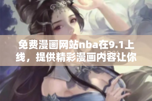 免费漫画网站nba在9.1上线，提供精彩漫画内容让你尽享乐趣