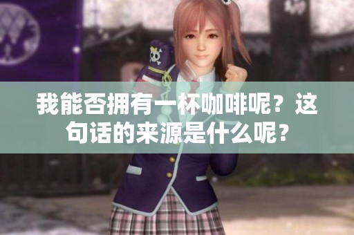 我能否拥有一杯咖啡呢？这句话的来源是什么呢？