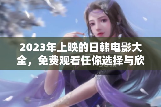 2023年上映的日韩电影大全，免费观看任你选择与欣赏