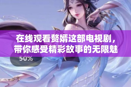 在线观看赘婿这部电视剧，带你感受精彩故事的无限魅力
