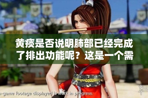 黄痰是否说明肺部已经完成了排出功能呢？这是一个需要探讨的问题。