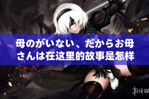 母のがいない、だからお母さんは在这里的故事是怎样的呢？