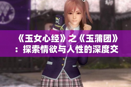《玉女心经》之《玉蒲团》：探索情欲与人性的深度交织
