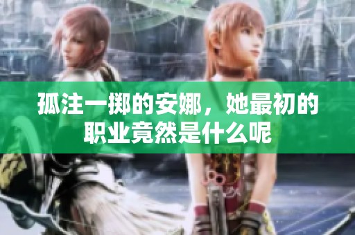 孤注一掷的安娜，她最初的职业竟然是什么呢