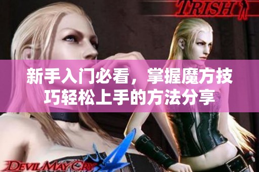 新手入门必看，掌握魔方技巧轻松上手的方法分享