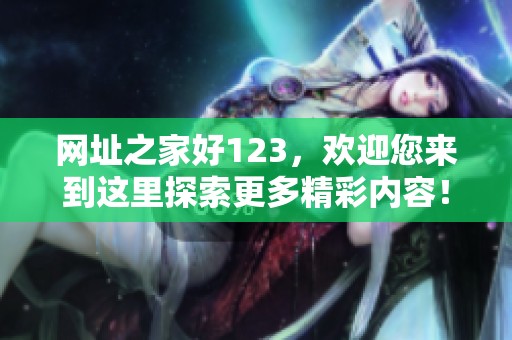网址之家好123，欢迎您来到这里探索更多精彩内容！