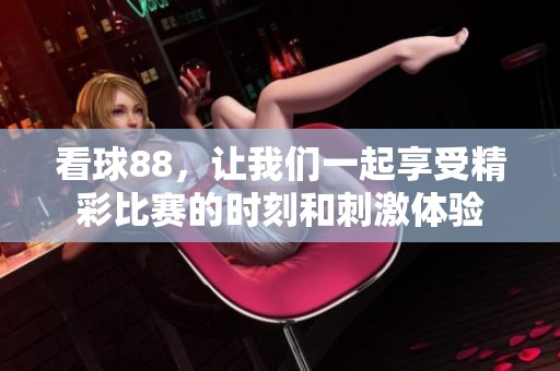 看球88，让我们一起享受精彩比赛的时刻和刺激体验