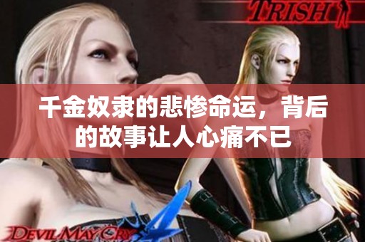 千金奴隶的悲惨命运，背后的故事让人心痛不已